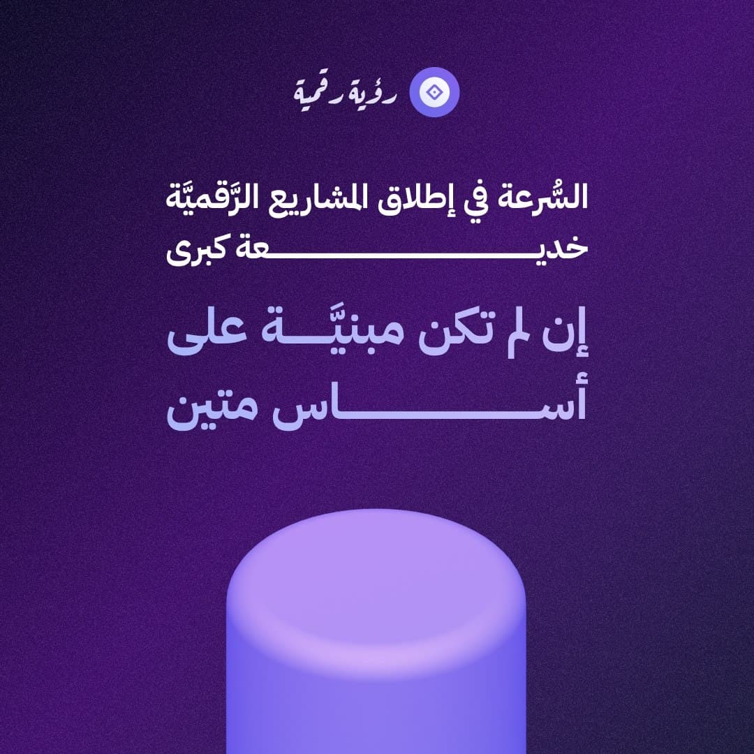 السُّرعة في إطلاق المشاريع الرَّقميَّة خديعة كبرى إن لم تكن مبنيَّة على أساس متين.